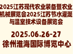 2025江苏现代农业装备暨农业机械展览会2025江苏节水灌溉与温室技术设备展览会