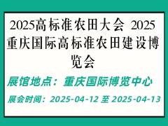 2025高标准农田大会 2025重庆国际高标准农田建设博览会